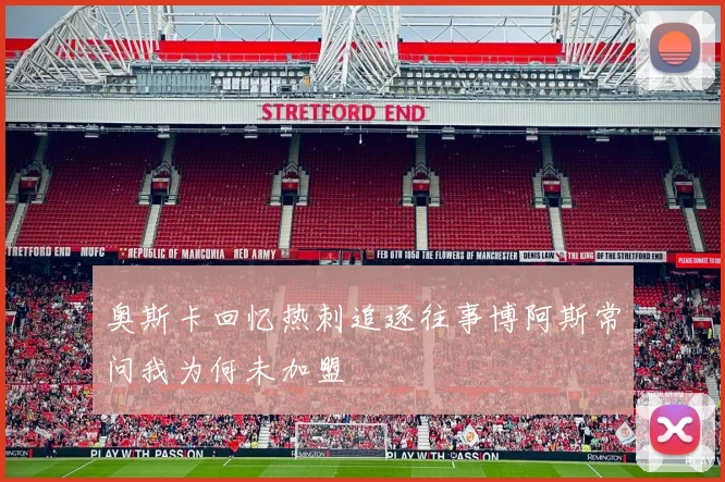 奥斯卡回忆热刺追逐往事博阿斯常问我为何未加盟