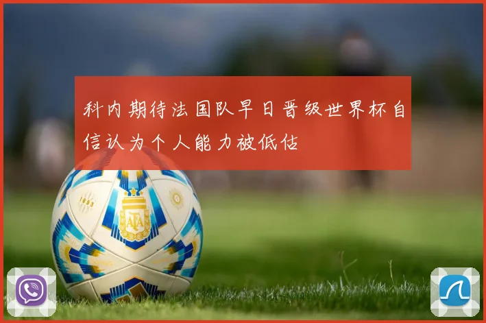 科内期待法国队早日晋级世界杯自信认为个人能力被低估