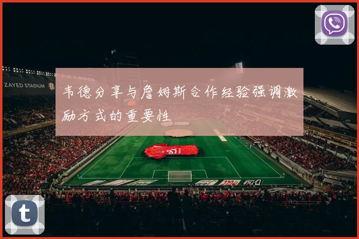 韦德分享与詹姆斯合作经验强调激励方式的重要性