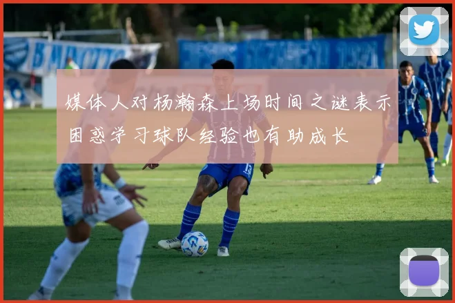 媒体人对杨瀚森上场时间之谜表示困惑学习球队经验也有助成长