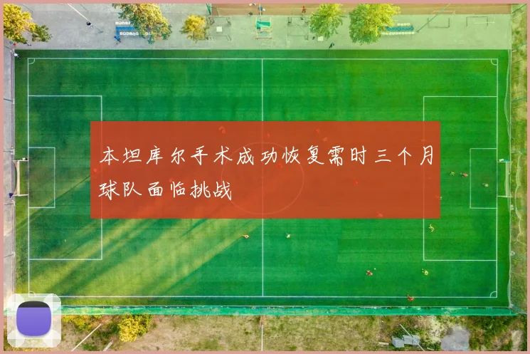 本坦库尔手术成功恢复需时三个月球队面临挑战
