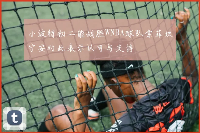 小波特初二能战胜WNBA球队索菲坎宁安对此表示认可与支持