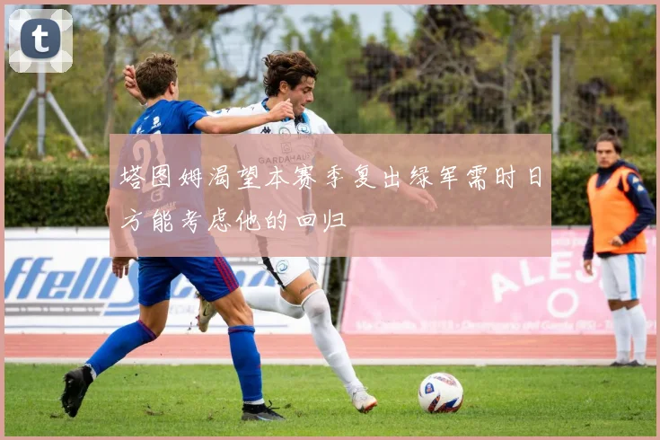 塔图姆渴望本赛季复出绿军需时日方能考虑他的回归