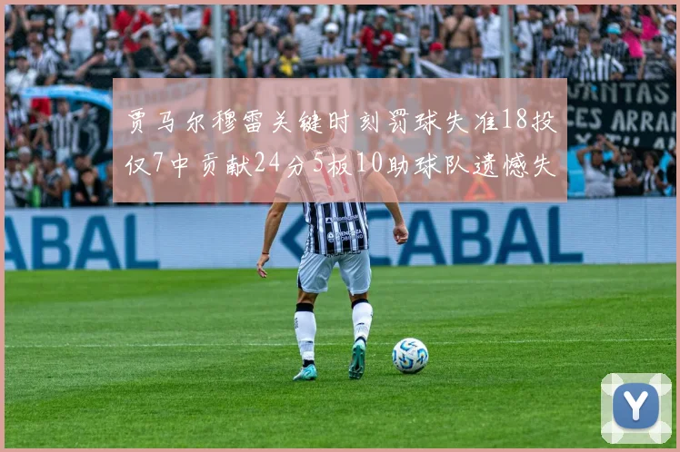 贾马尔穆雷关键时刻罚球失准18投仅7中贡献24分5板10助球队遗憾失平