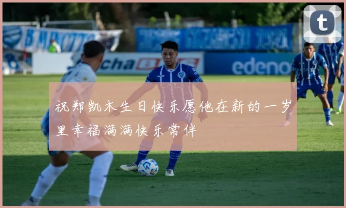 祝郑凯木生日快乐愿他在新的一岁里幸福满满快乐常伴