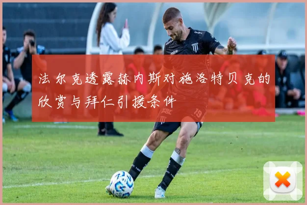 法尔克透露赫内斯对施洛特贝克的欣赏与拜仁引援条件