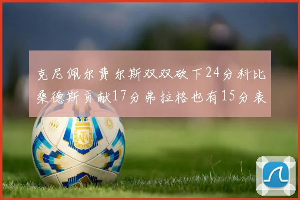 克尼佩尔费尔斯双双砍下24分科比桑德斯贡献17分弗拉格也有15分表现出色