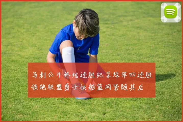 马刺公牛终结连胜纪录绿军四连胜领跑联盟勇士快船篮网紧随其后