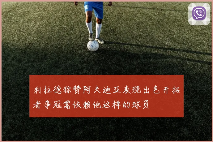 利拉德称赞阿夫迪亚表现出色开拓者争冠需依赖他这样的球员